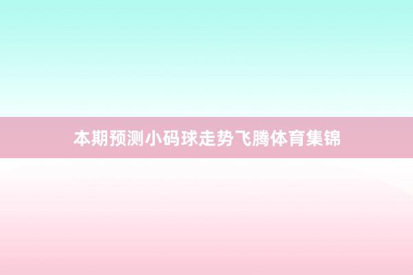 本期预测小码球走势飞腾体育集锦