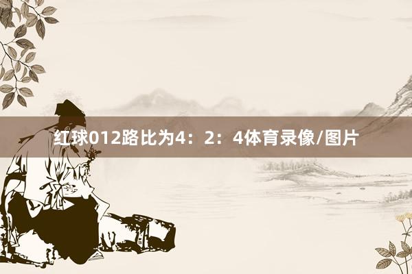 红球012路比为4：2：4体育录像/图片