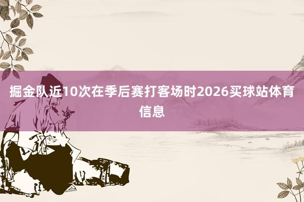 掘金队近10次在季后赛打客场时2026买球站体育信息