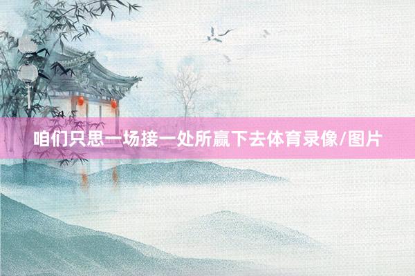 咱们只思一场接一处所赢下去体育录像/图片