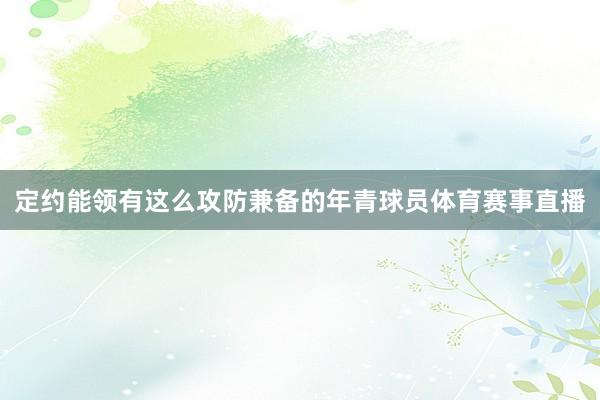 定约能领有这么攻防兼备的年青球员体育赛事直播