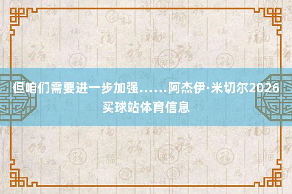 但咱们需要进一步加强……阿杰伊·米切尔2026买球站体育信息