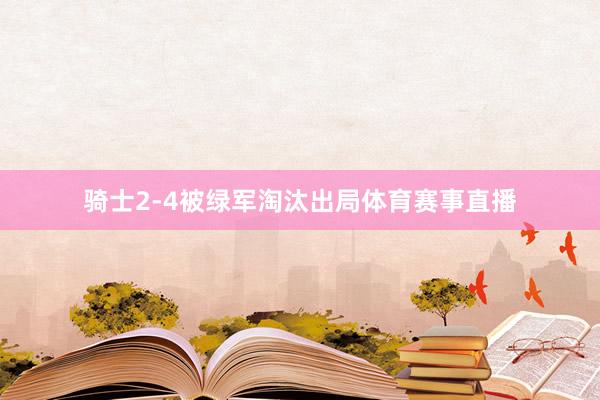 骑士2-4被绿军淘汰出局体育赛事直播