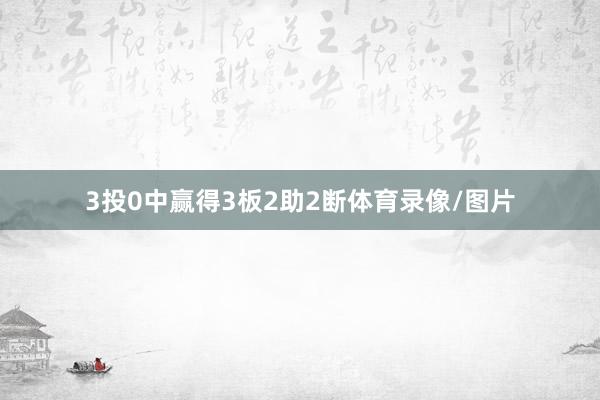3投0中赢得3板2助2断体育录像/图片