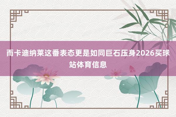 而卡迪纳莱这番表态更是如同巨石压身2026买球站体育信息