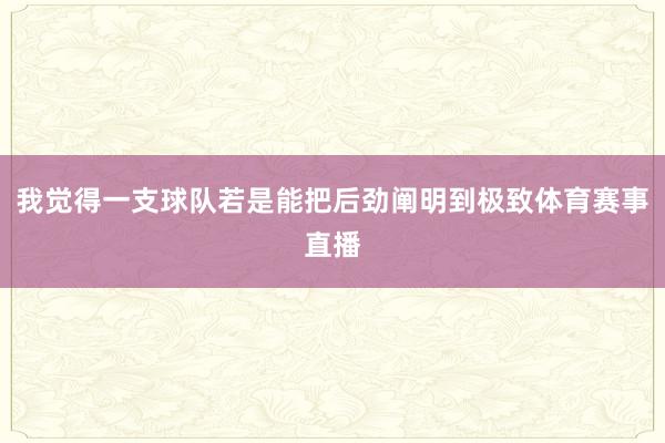 我觉得一支球队若是能把后劲阐明到极致体育赛事直播