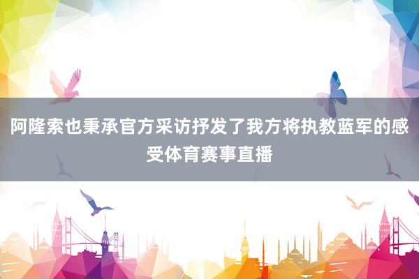 阿隆索也秉承官方采访抒发了我方将执教蓝军的感受体育赛事直播