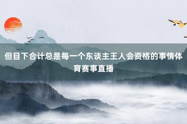 但目下合计总是每一个东谈主王人会资格的事情体育赛事直播