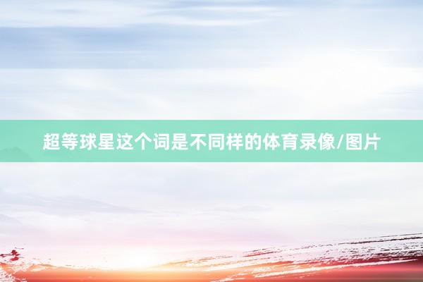 超等球星这个词是不同样的体育录像/图片