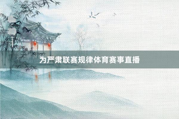 为严肃联赛规律体育赛事直播