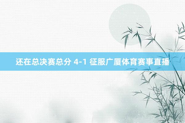 还在总决赛总分 4-1 征服广厦体育赛事直播