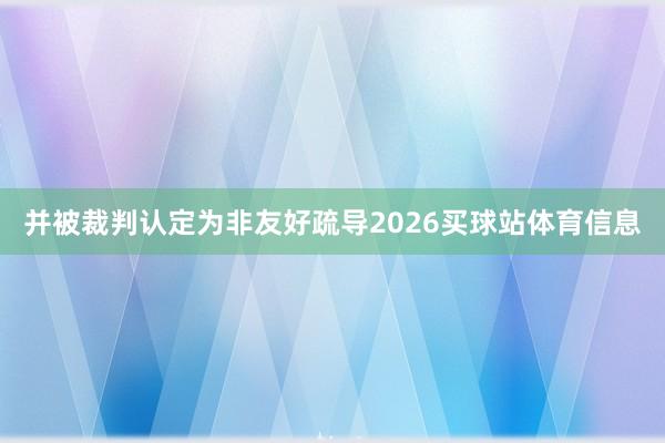 并被裁判认定为非友好疏导2026买球站体育信息