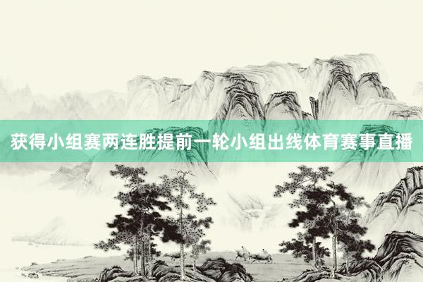 获得小组赛两连胜提前一轮小组出线体育赛事直播