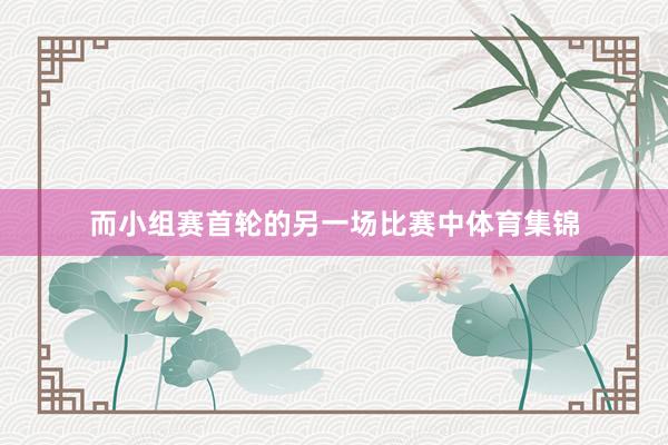 而小组赛首轮的另一场比赛中体育集锦